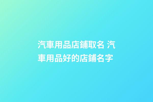 汽車用品店鋪取名 汽車用品好的店鋪名字-第1張-店鋪起名-玄機派